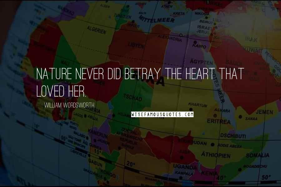 William Wordsworth Quotes: Nature never did betray the heart that loved her.