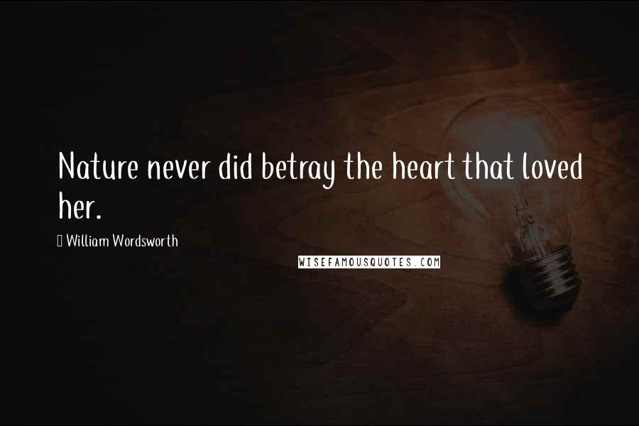 William Wordsworth Quotes: Nature never did betray the heart that loved her.