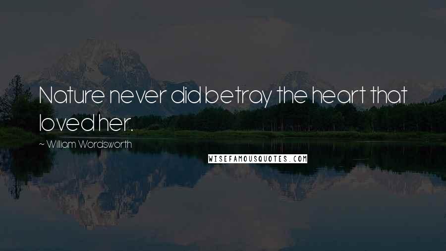 William Wordsworth Quotes: Nature never did betray the heart that loved her.