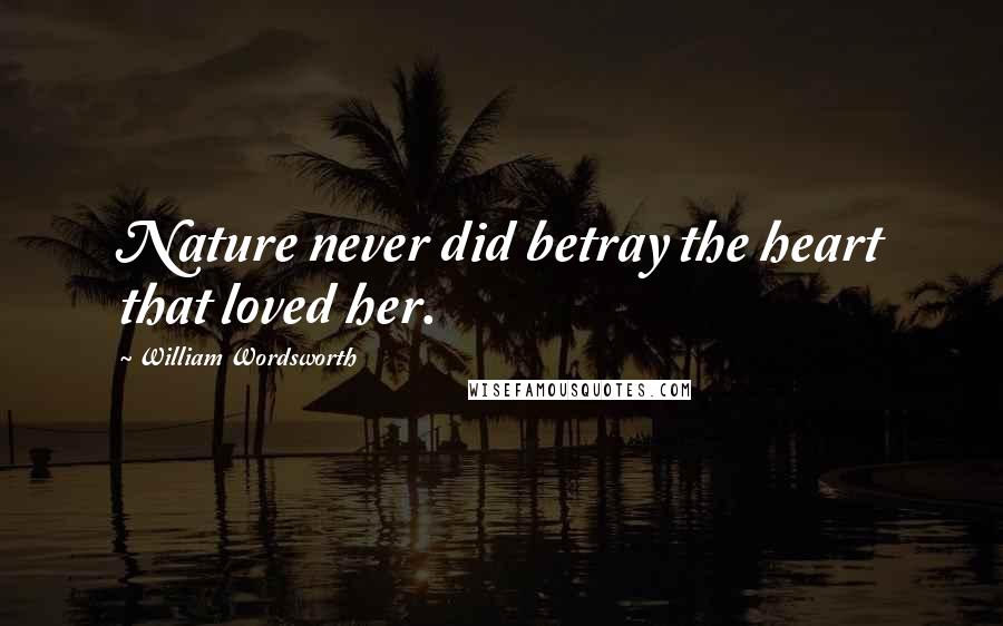 William Wordsworth Quotes: Nature never did betray the heart that loved her.