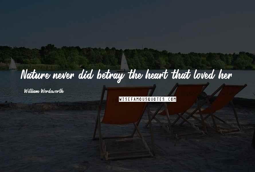 William Wordsworth Quotes: Nature never did betray the heart that loved her.