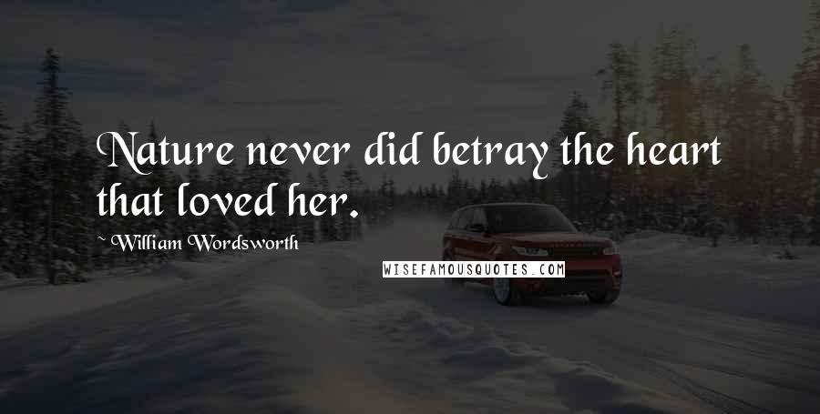 William Wordsworth Quotes: Nature never did betray the heart that loved her.