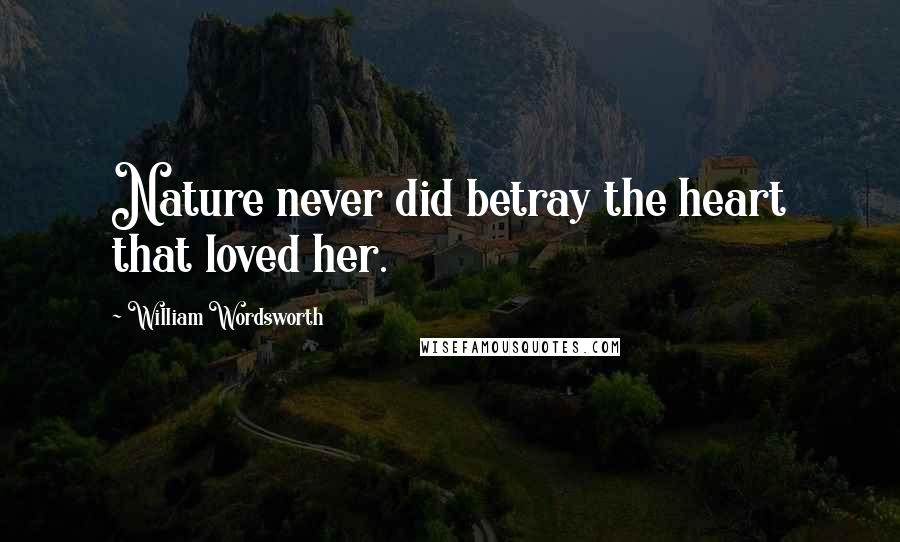 William Wordsworth Quotes: Nature never did betray the heart that loved her.