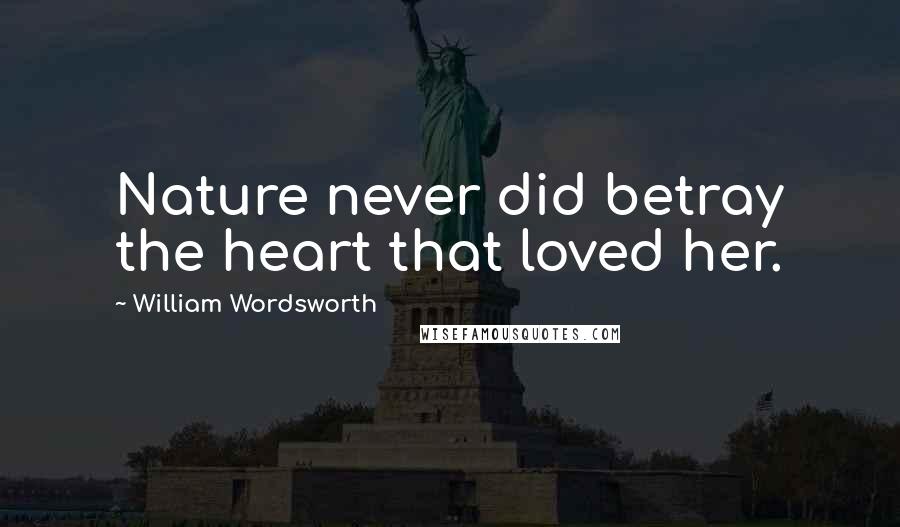 William Wordsworth Quotes: Nature never did betray the heart that loved her.