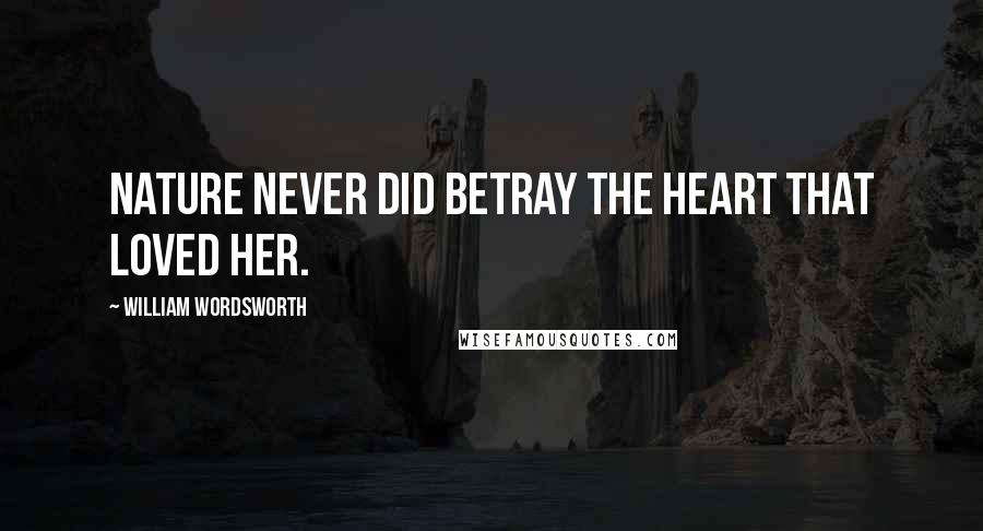 William Wordsworth Quotes: Nature never did betray the heart that loved her.