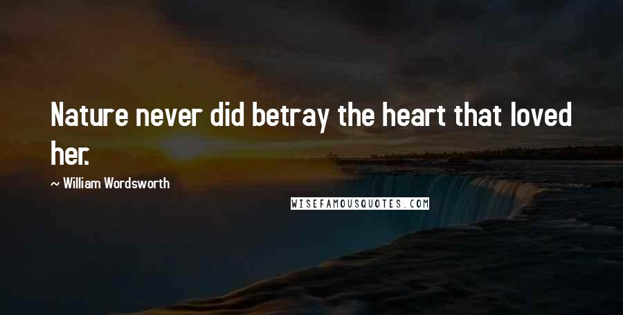 William Wordsworth Quotes: Nature never did betray the heart that loved her.