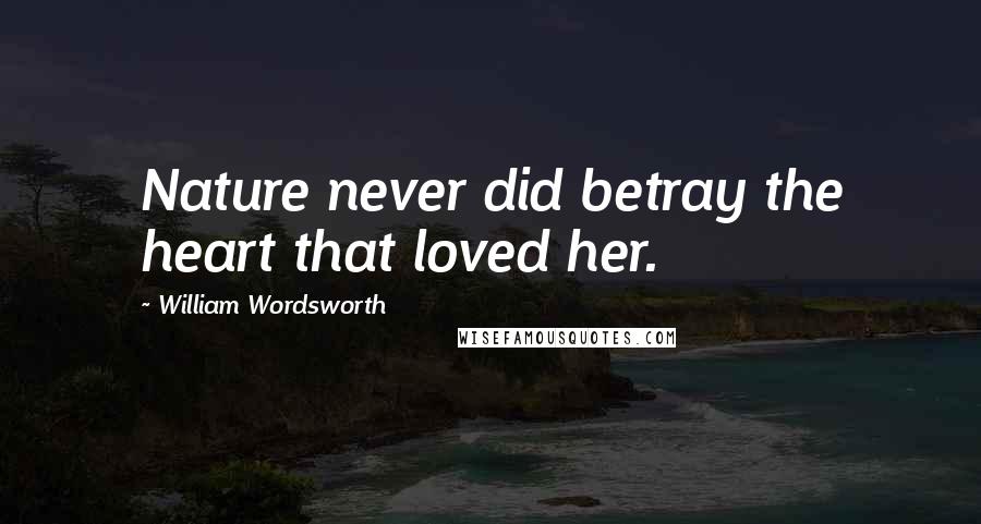 William Wordsworth Quotes: Nature never did betray the heart that loved her.