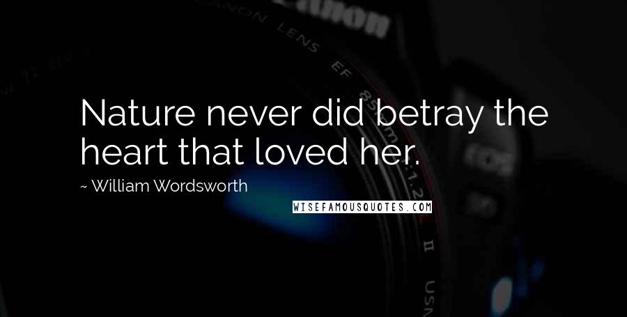 William Wordsworth Quotes: Nature never did betray the heart that loved her.