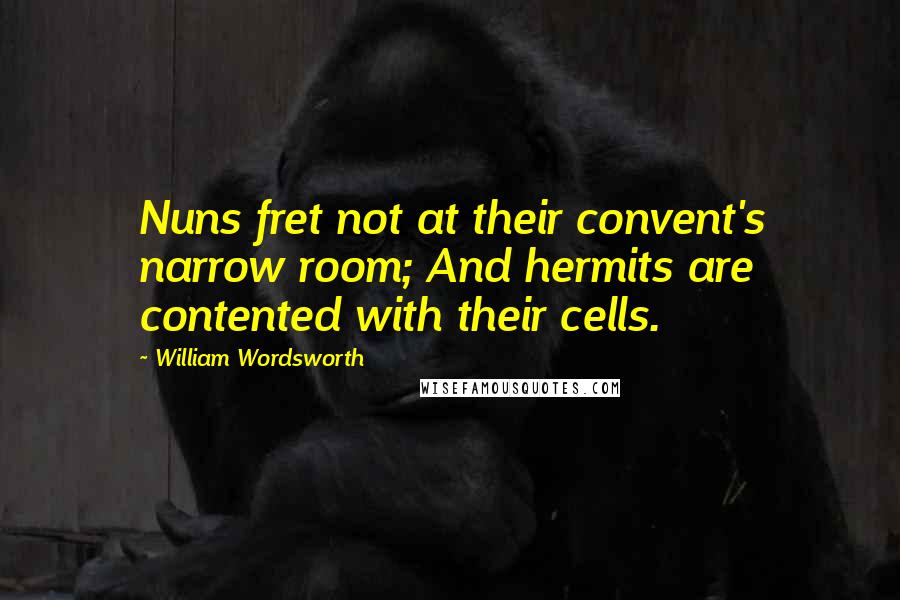 William Wordsworth Quotes: Nuns fret not at their convent's narrow room; And hermits are contented with their cells.