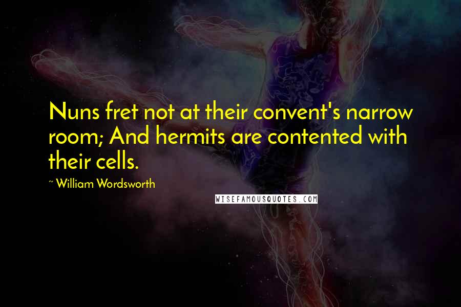 William Wordsworth Quotes: Nuns fret not at their convent's narrow room; And hermits are contented with their cells.