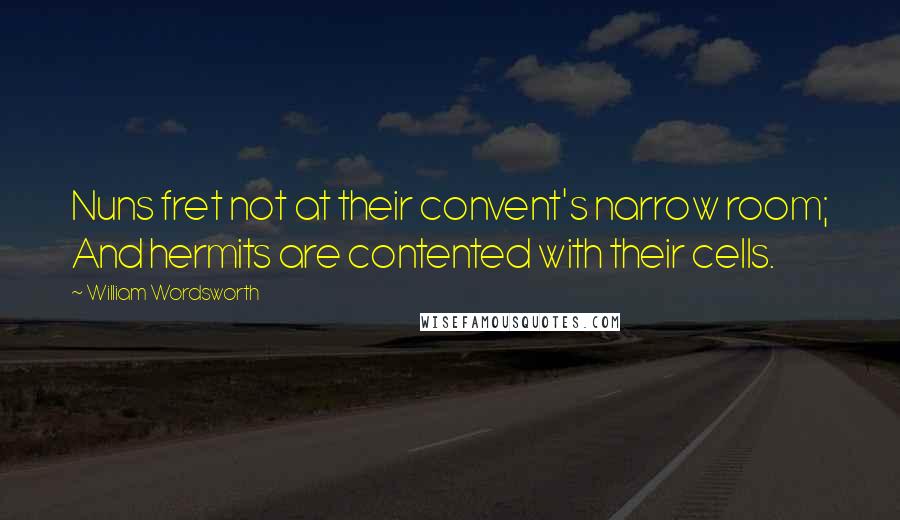 William Wordsworth Quotes: Nuns fret not at their convent's narrow room; And hermits are contented with their cells.