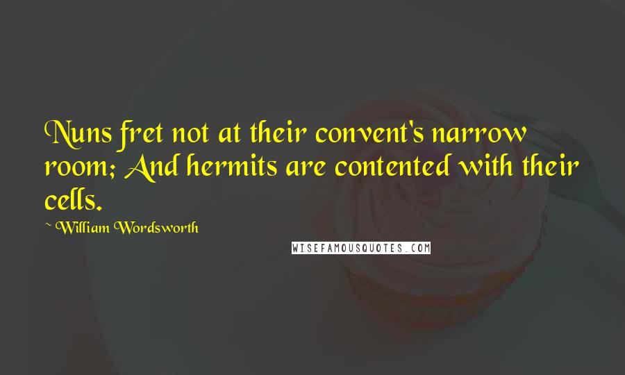 William Wordsworth Quotes: Nuns fret not at their convent's narrow room; And hermits are contented with their cells.