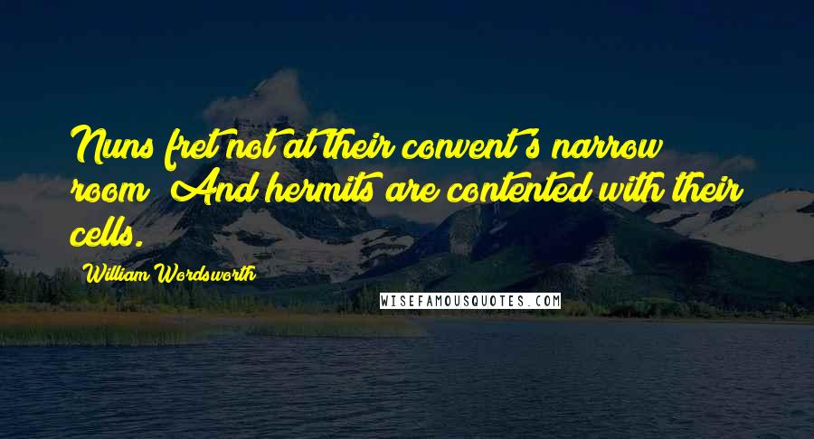 William Wordsworth Quotes: Nuns fret not at their convent's narrow room; And hermits are contented with their cells.