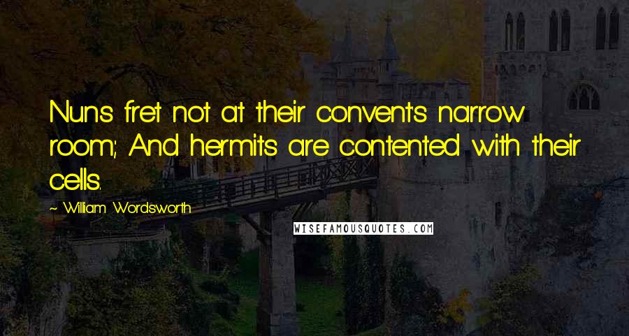 William Wordsworth Quotes: Nuns fret not at their convent's narrow room; And hermits are contented with their cells.