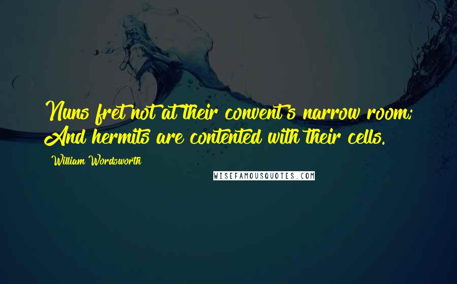 William Wordsworth Quotes: Nuns fret not at their convent's narrow room; And hermits are contented with their cells.