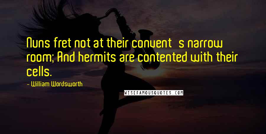 William Wordsworth Quotes: Nuns fret not at their convent's narrow room; And hermits are contented with their cells.