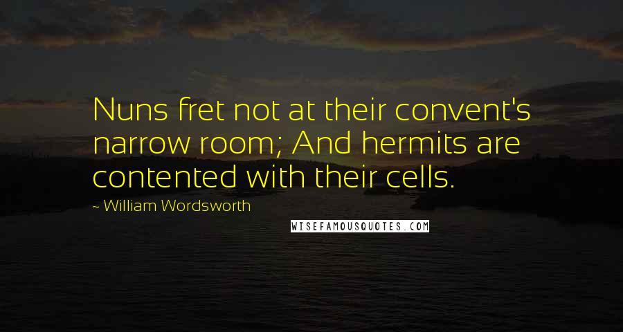 William Wordsworth Quotes: Nuns fret not at their convent's narrow room; And hermits are contented with their cells.