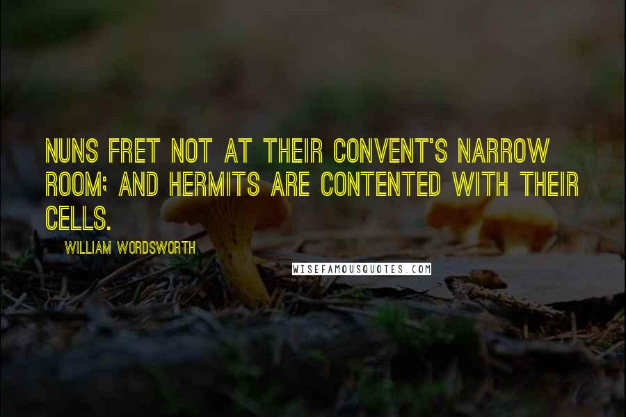 William Wordsworth Quotes: Nuns fret not at their convent's narrow room; And hermits are contented with their cells.