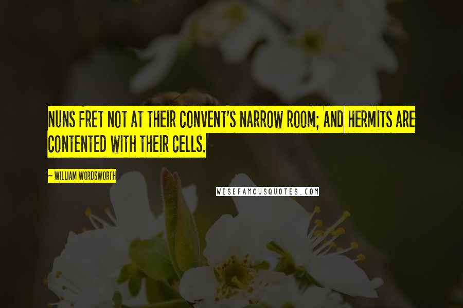 William Wordsworth Quotes: Nuns fret not at their convent's narrow room; And hermits are contented with their cells.