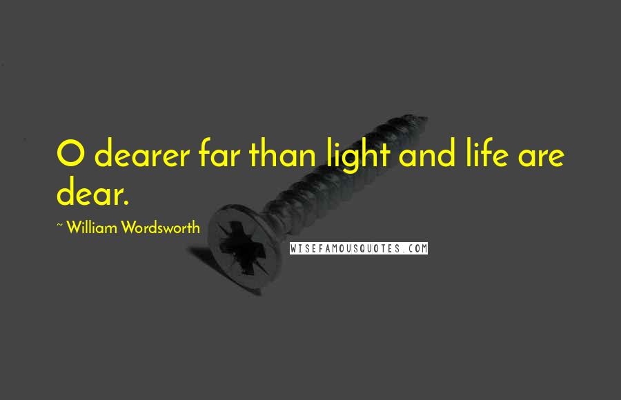 William Wordsworth Quotes: O dearer far than light and life are dear.