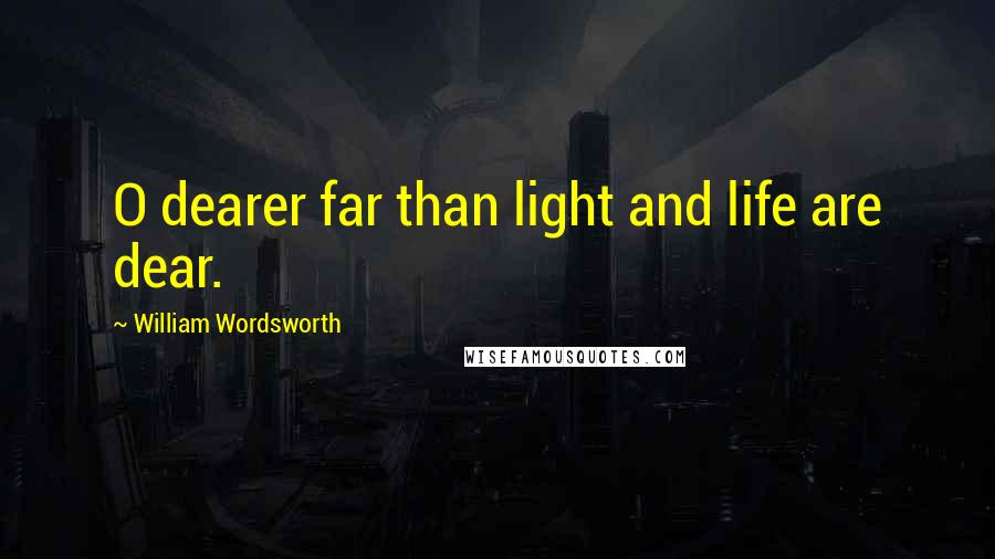 William Wordsworth Quotes: O dearer far than light and life are dear.