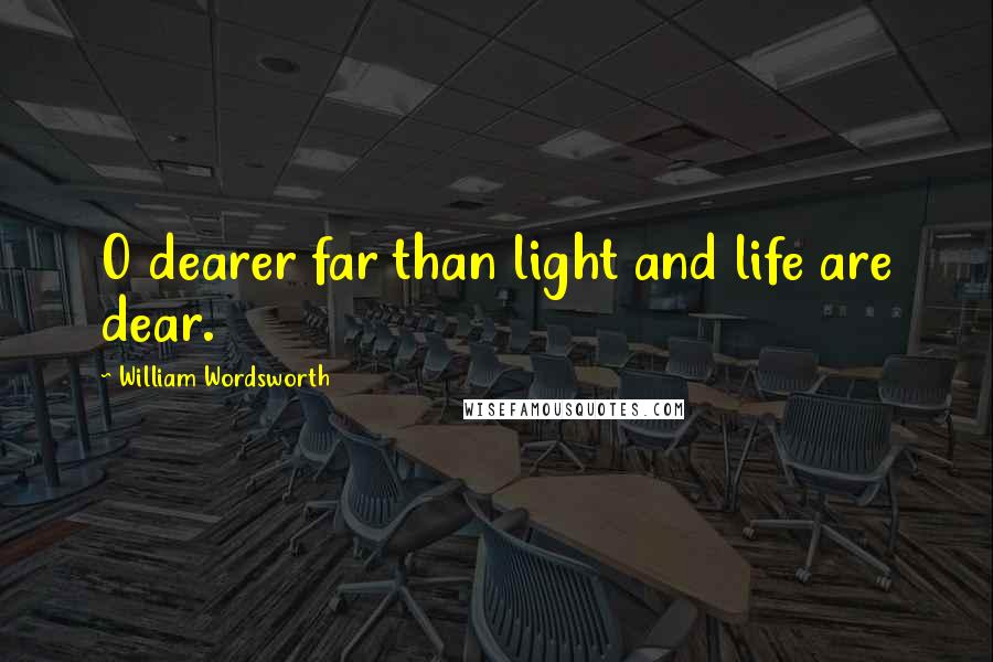 William Wordsworth Quotes: O dearer far than light and life are dear.