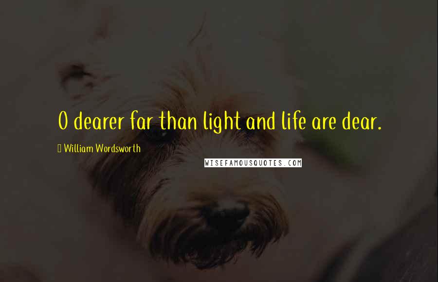 William Wordsworth Quotes: O dearer far than light and life are dear.