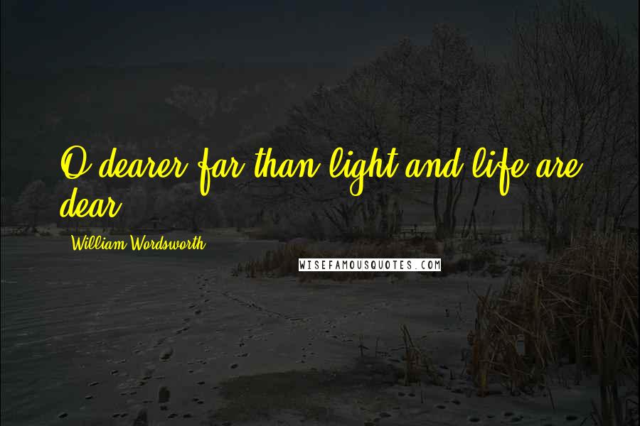 William Wordsworth Quotes: O dearer far than light and life are dear.