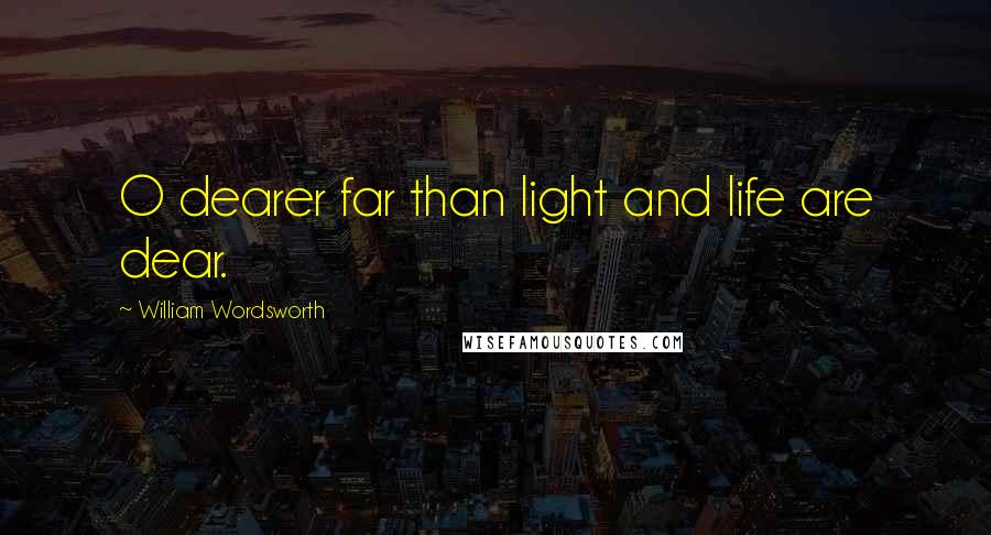 William Wordsworth Quotes: O dearer far than light and life are dear.