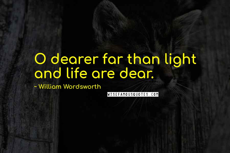 William Wordsworth Quotes: O dearer far than light and life are dear.