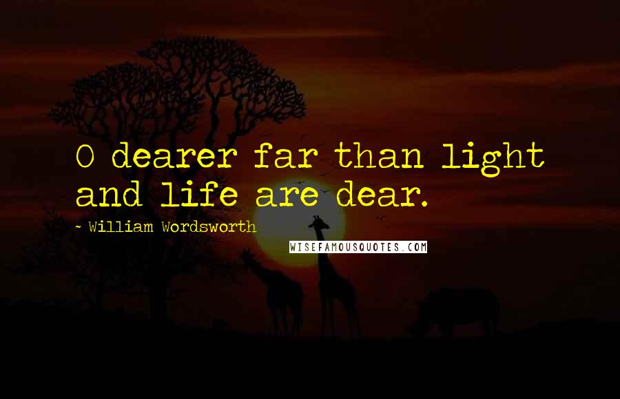 William Wordsworth Quotes: O dearer far than light and life are dear.