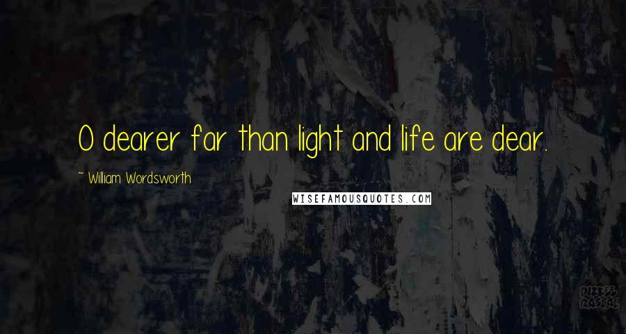 William Wordsworth Quotes: O dearer far than light and life are dear.
