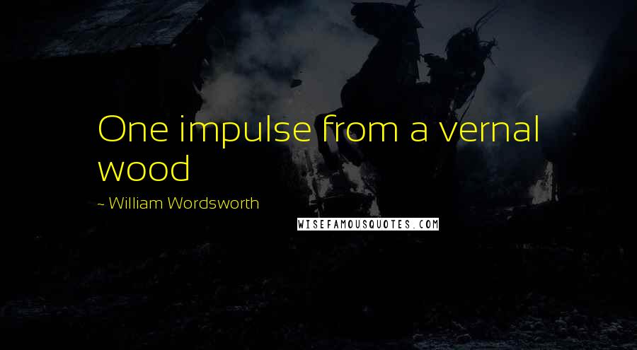 William Wordsworth Quotes: One impulse from a vernal wood
