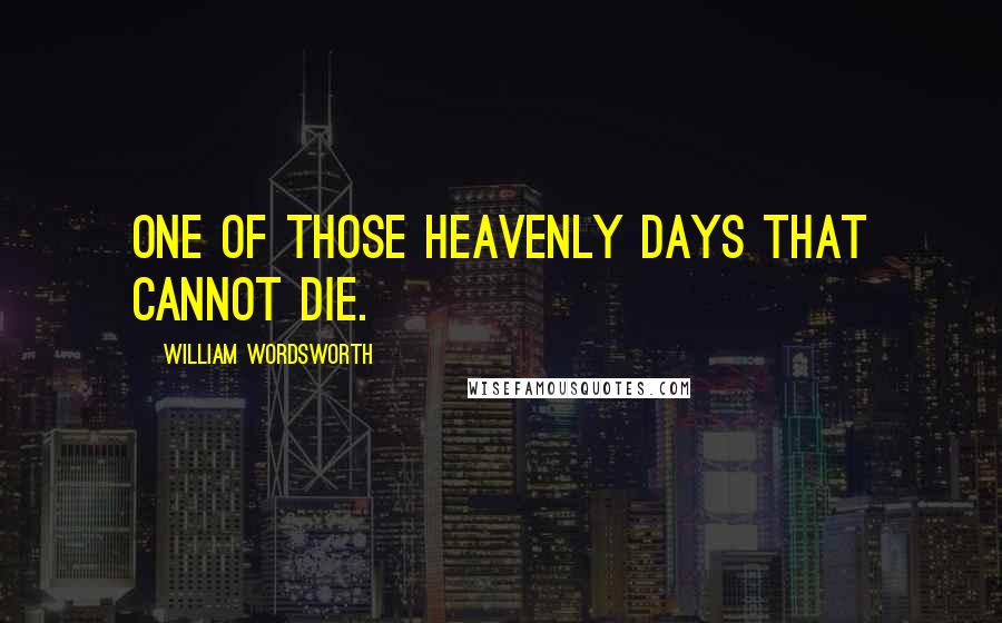 William Wordsworth Quotes: One of those heavenly days that cannot die.