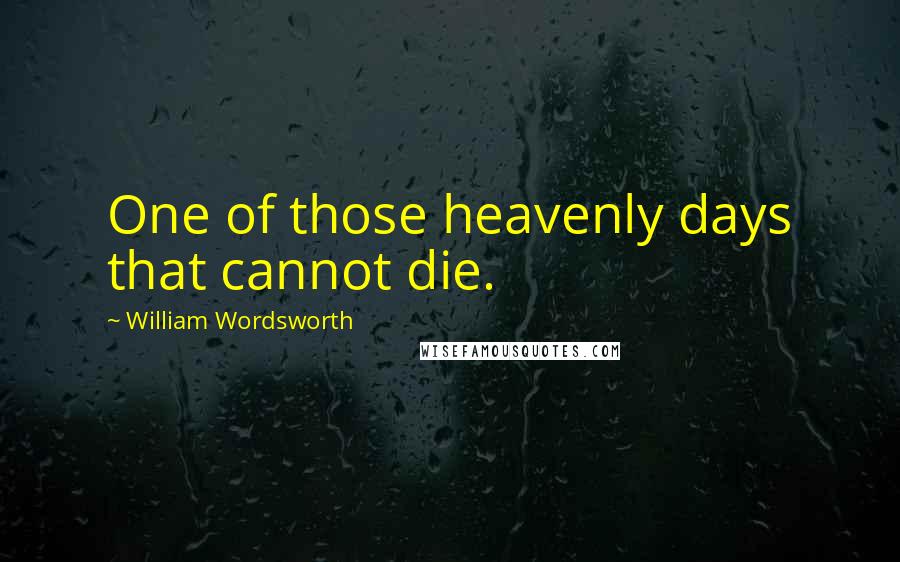 William Wordsworth Quotes: One of those heavenly days that cannot die.