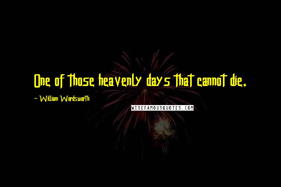 William Wordsworth Quotes: One of those heavenly days that cannot die.