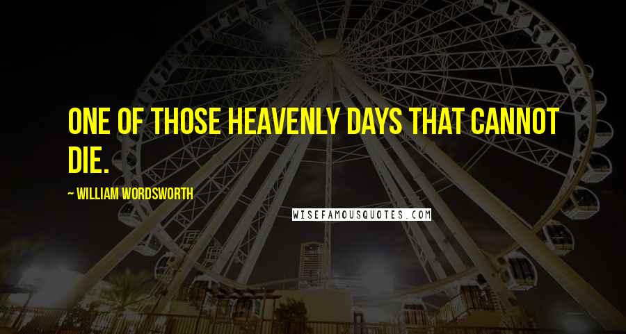 William Wordsworth Quotes: One of those heavenly days that cannot die.