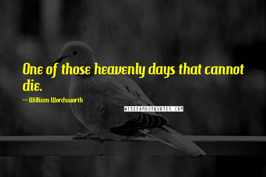 William Wordsworth Quotes: One of those heavenly days that cannot die.