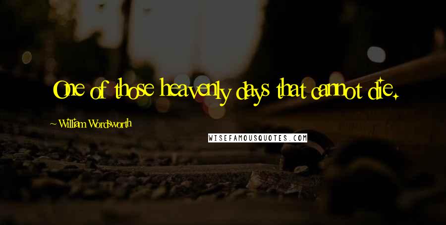 William Wordsworth Quotes: One of those heavenly days that cannot die.