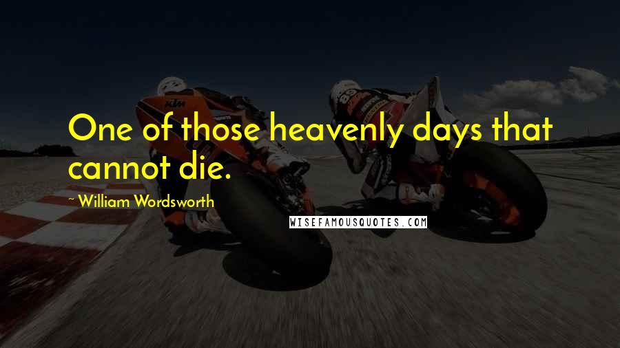 William Wordsworth Quotes: One of those heavenly days that cannot die.