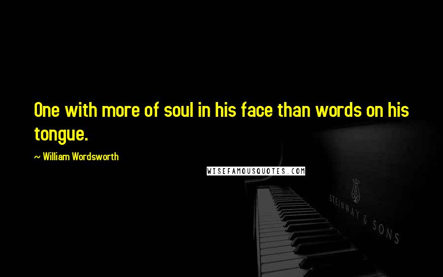 William Wordsworth Quotes: One with more of soul in his face than words on his tongue.