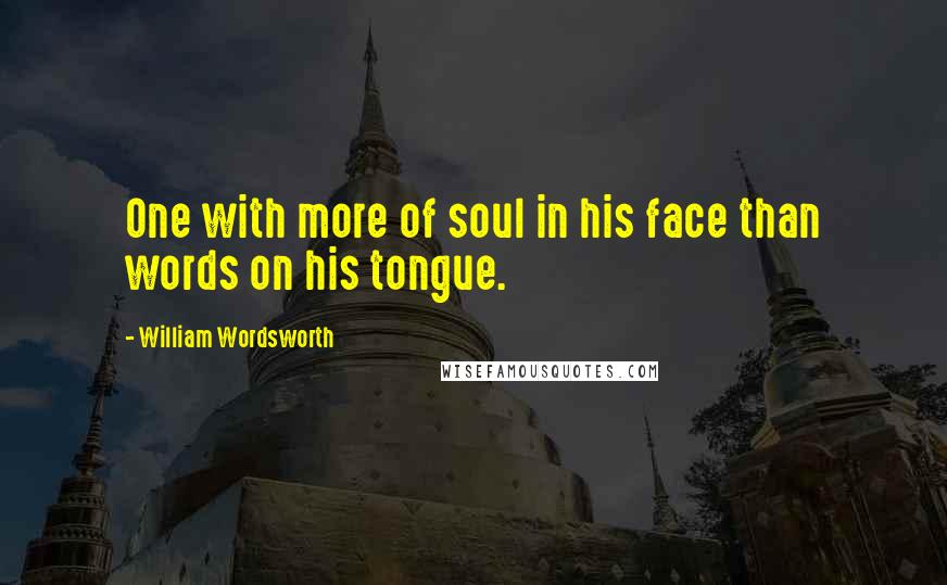 William Wordsworth Quotes: One with more of soul in his face than words on his tongue.