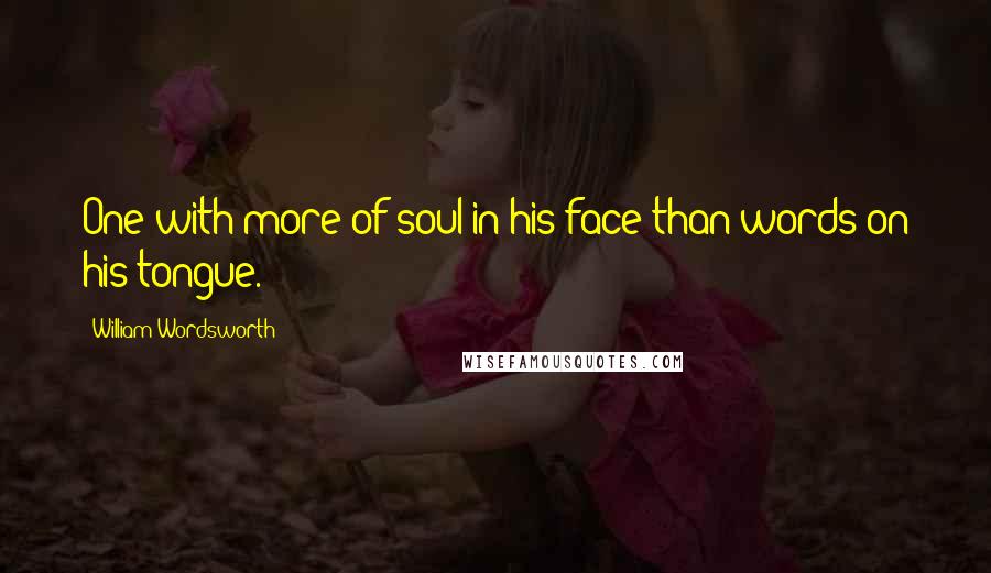 William Wordsworth Quotes: One with more of soul in his face than words on his tongue.