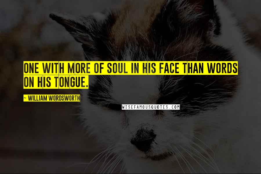 William Wordsworth Quotes: One with more of soul in his face than words on his tongue.