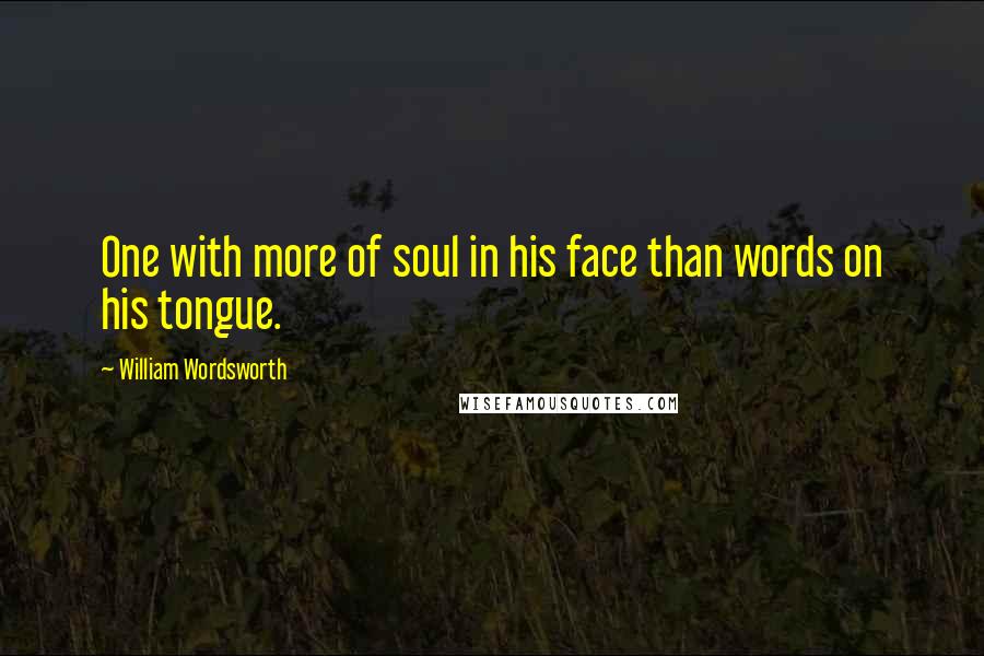 William Wordsworth Quotes: One with more of soul in his face than words on his tongue.