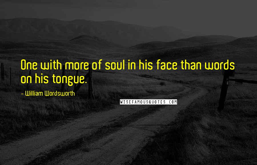 William Wordsworth Quotes: One with more of soul in his face than words on his tongue.