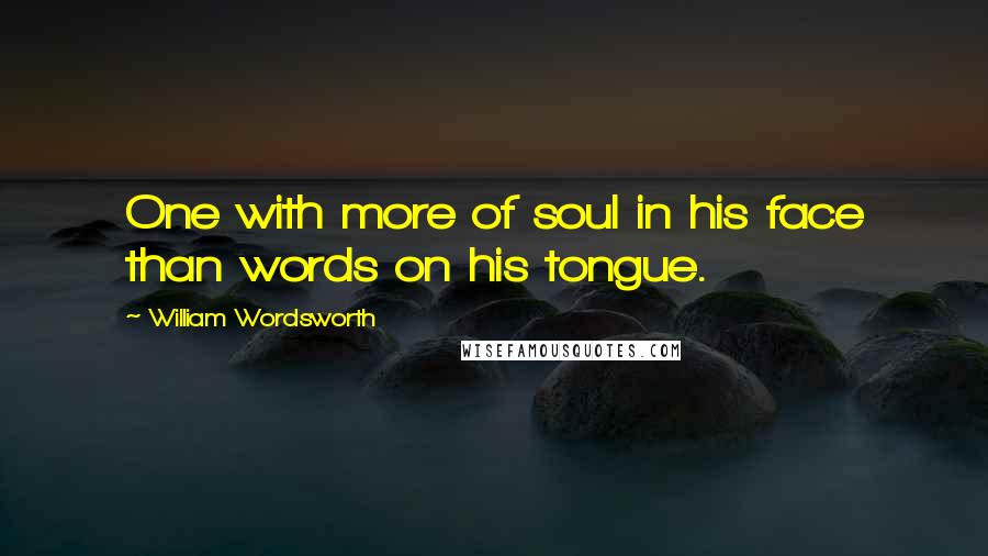 William Wordsworth Quotes: One with more of soul in his face than words on his tongue.