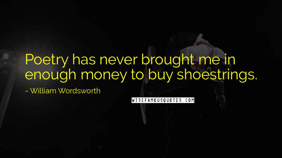 William Wordsworth Quotes: Poetry has never brought me in enough money to buy shoestrings.