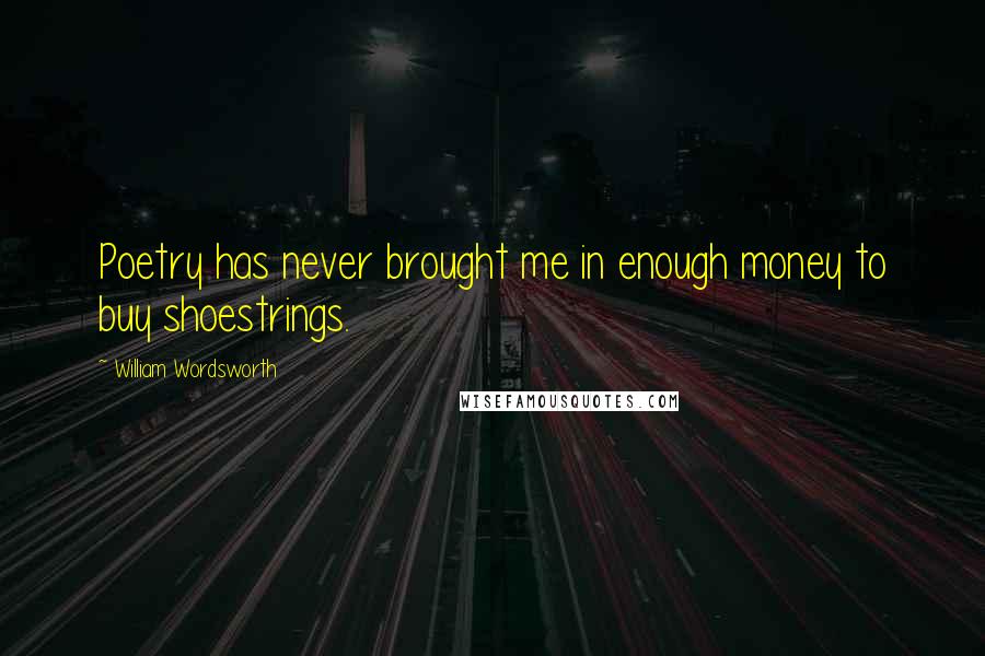 William Wordsworth Quotes: Poetry has never brought me in enough money to buy shoestrings.