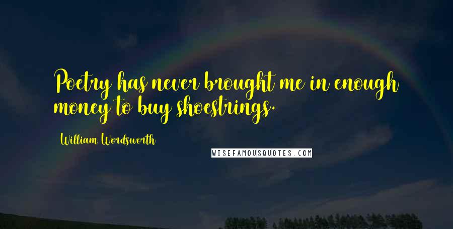 William Wordsworth Quotes: Poetry has never brought me in enough money to buy shoestrings.